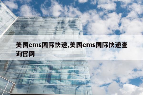 美国ems国际快递,美国ems国际快递查询官网