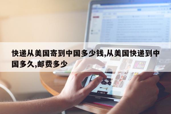 快递从美国寄到中国多少钱,从美国快递到中国多久,邮费多少