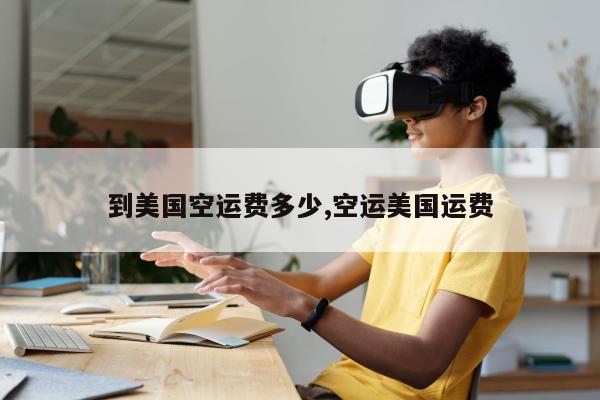 到美国空运费多少,空运美国运费