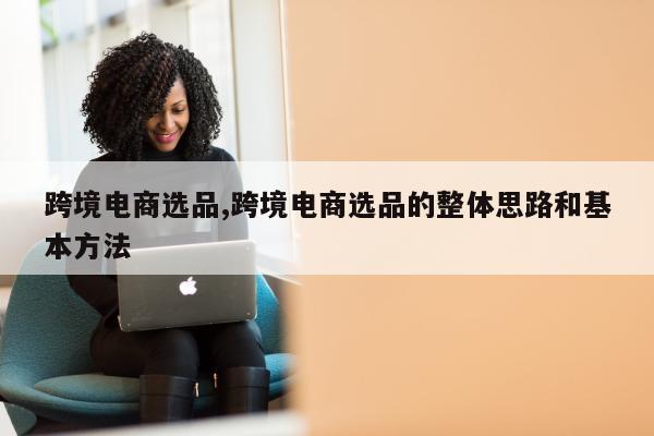 跨境电商选品,跨境电商选品的整体思路和基本方法
