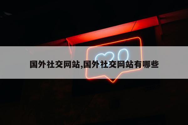 国外社交网站,国外社交网站有哪些