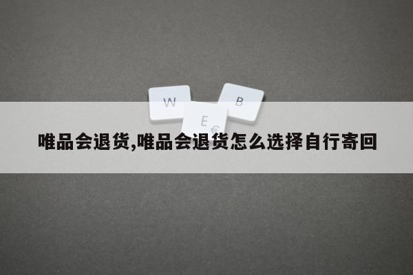 唯品会退货,唯品会退货怎么选择自行寄回