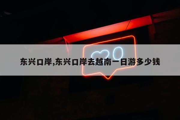 东兴口岸,东兴口岸去越南一日游多少钱