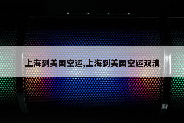上海到美国空运,上海到美国空运双清