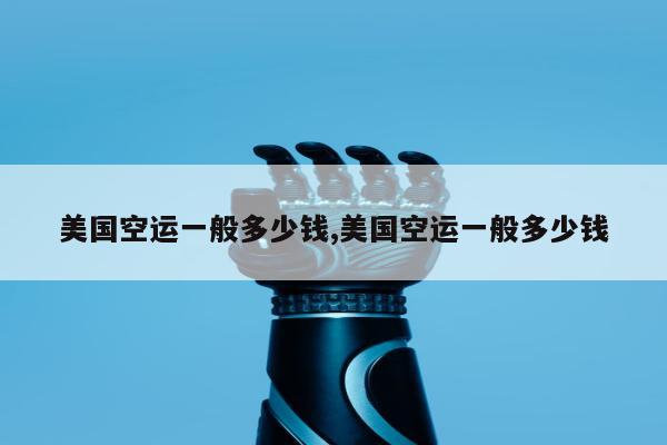 美国空运一般多少钱,美国空运一般多少钱