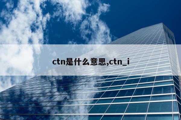 ctn是什么意思,ctn_i