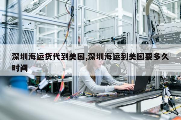 深圳海运货代到美国,深圳海运到美国要多久时间