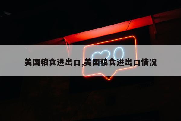 美国粮食进出口,美国粮食进出口情况
