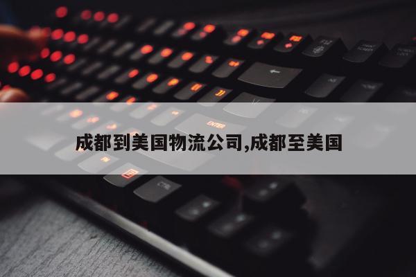 成都到美国物流公司,成都至美国