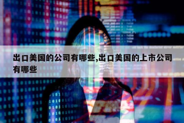 出口美国的公司有哪些,出口美国的上市公司有哪些