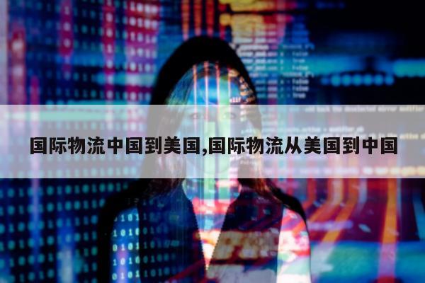 国际物流中国到美国,国际物流从美国到中国