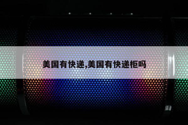 美国有快递,美国有快递柜吗