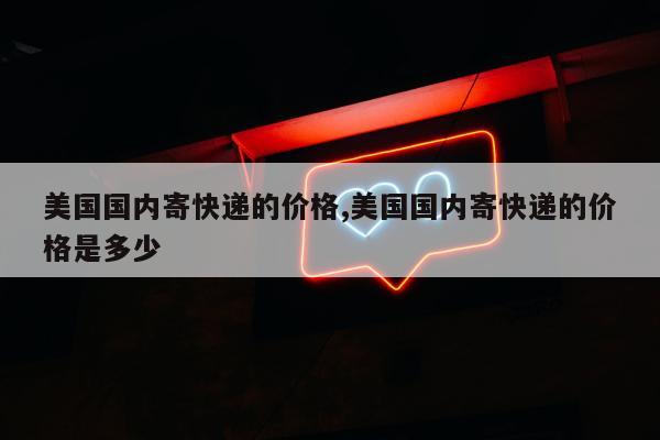 美国国内寄快递的价格,美国国内寄快递的价格是多少