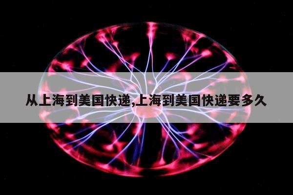 从上海到美国快递,上海到美国快递要多久