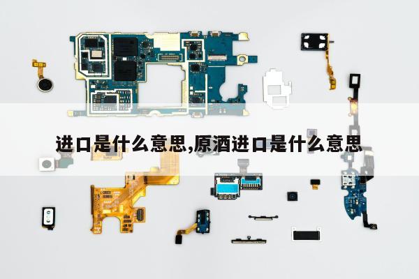 进口是什么意思,原酒进口是什么意思