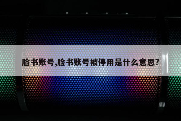 脸书账号,脸书账号被停用是什么意思?