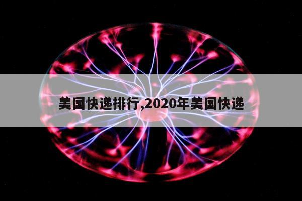 美国快递排行,2020年美国快递