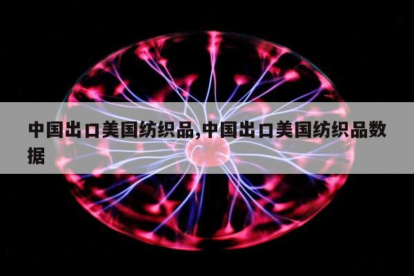 中国出口美国纺织品,中国出口美国纺织品数据