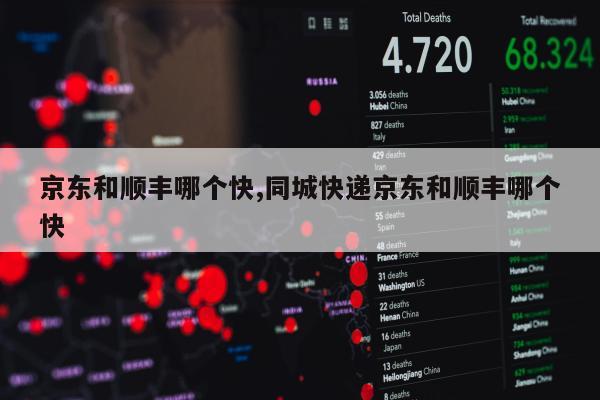 京东和顺丰哪个快,同城快递京东和顺丰哪个快