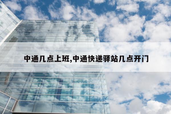 中通几点上班,中通快递驿站几点开门