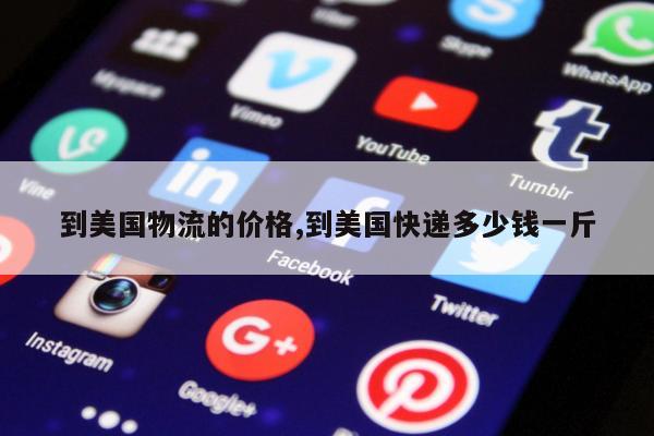 到美国物流的价格,到美国快递多少钱一斤
