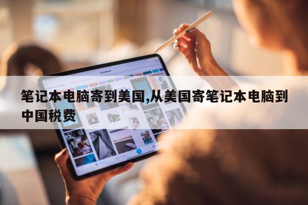笔记本电脑寄到美国,从美国寄笔记本电脑到中国税费