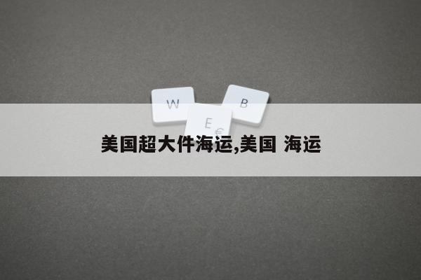 美国超大件海运,美国 海运