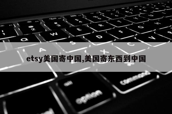 etsy美国寄中国,美国寄东西到中国