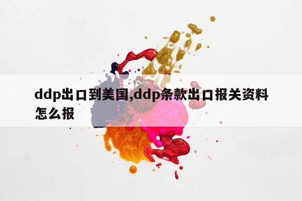 ddp出口到美国,ddp条款出口报关资料怎么报