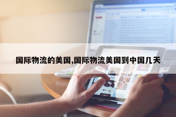 国际物流的美国,国际物流美国到中国几天
