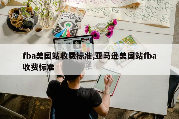 fba美国站收费标准,亚马逊美国站fba收费标准