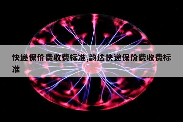 快递保价费收费标准,韵达快递保价费收费标准