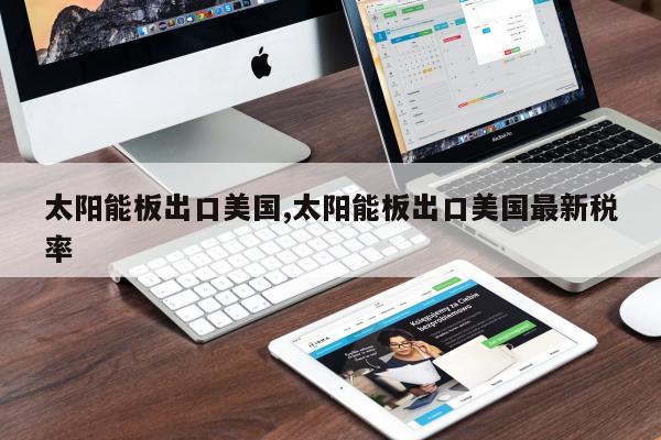 太阳能板出口美国,太阳能板出口美国最新税率
