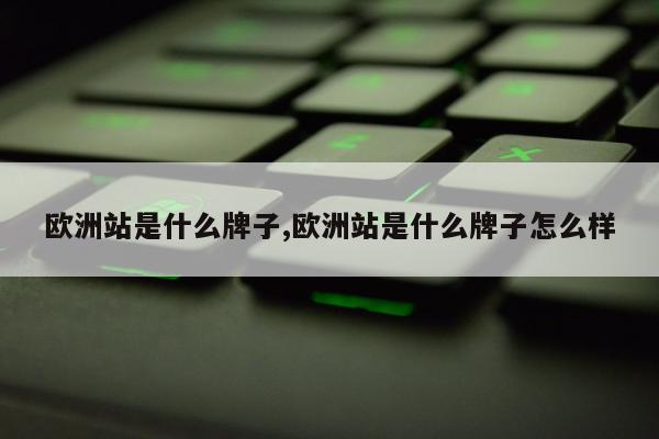欧洲站是什么牌子,欧洲站是什么牌子怎么样