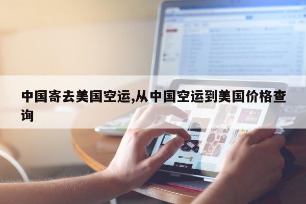 中国寄去美国空运,从中国空运到美国价格查询