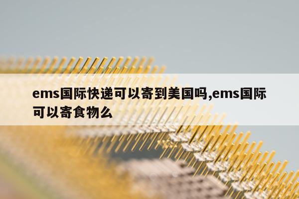 ems国际快递可以寄到美国吗,ems国际可以寄食物么