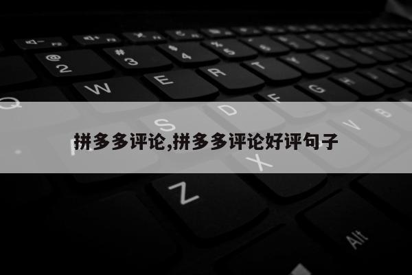 拼多多评论,拼多多评论好评句子