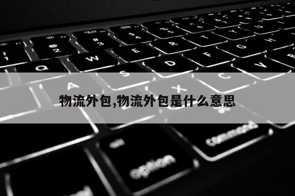 物流外包,物流外包是什么意思
