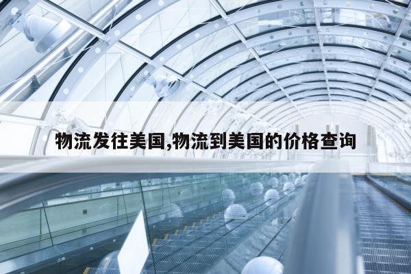 物流发往美国,物流到美国的价格查询