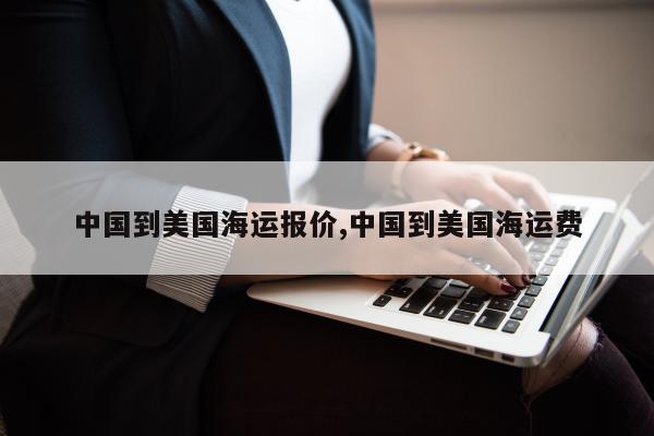 中国到美国海运报价,中国到美国海运费