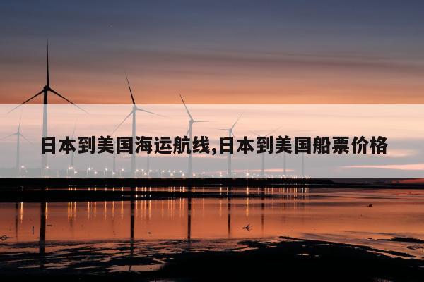 日本到美国海运航线,日本到美国船票价格