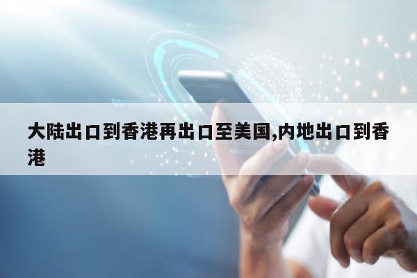 大陆出口到香港再出口至美国,内地出口到香港