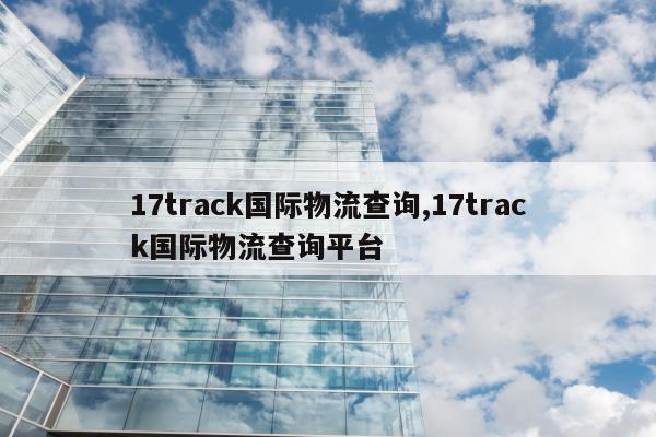 17track国际物流查询,17track国际物流查询平台