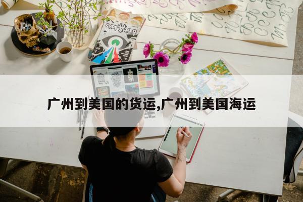 广州到美国的货运,广州到美国海运