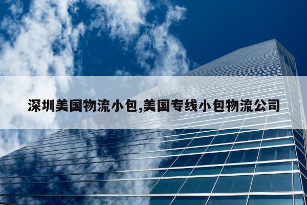 深圳美国物流小包,美国专线小包物流公司