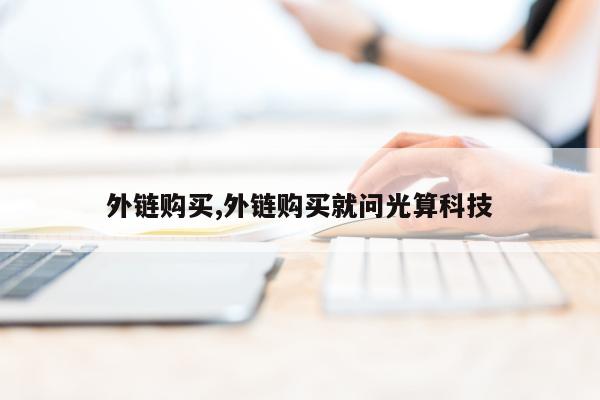 外链购买,外链购买就问光算科技