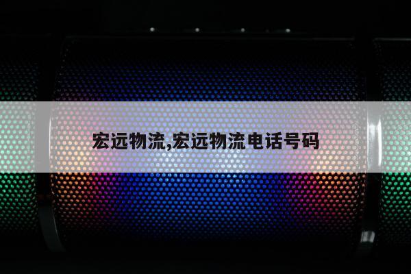 宏远物流,宏远物流电话号码