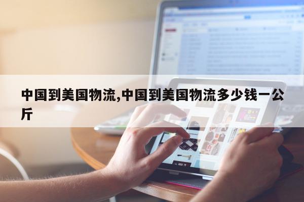 中国到美国物流,中国到美国物流多少钱一公斤