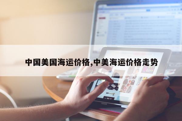 中国美国海运价格,中美海运价格走势
