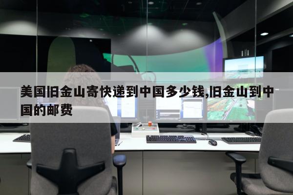 美国旧金山寄快递到中国多少钱,旧金山到中国的邮费